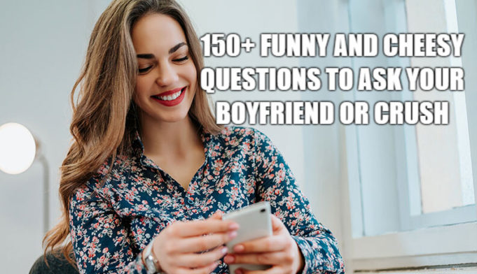 150+ Funny And Cheesy Questions To Ask Your Boyfriend Or Crush